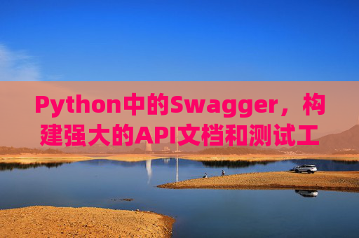 Python中的Swagger,构建强大的API文档和测试工具
